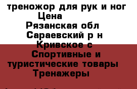 треножор для рук и ног › Цена ­ 20 000 - Рязанская обл., Сараевский р-н, Кривское с. Спортивные и туристические товары » Тренажеры   